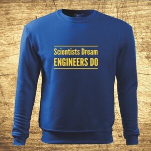 Mikina s motívom Scientists dream, Engineers do